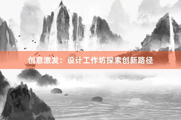 创意激发：设计工作坊探索创新路径