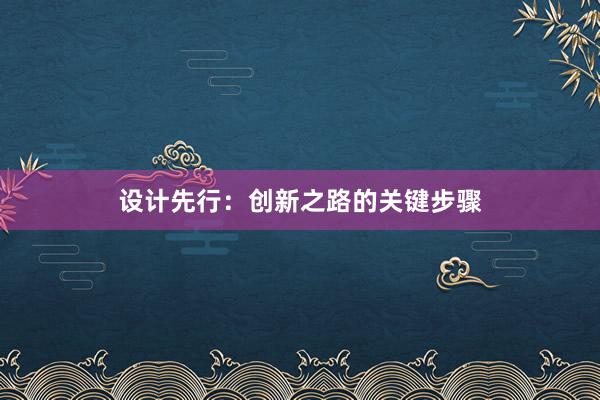 设计先行：创新之路的关键步骤